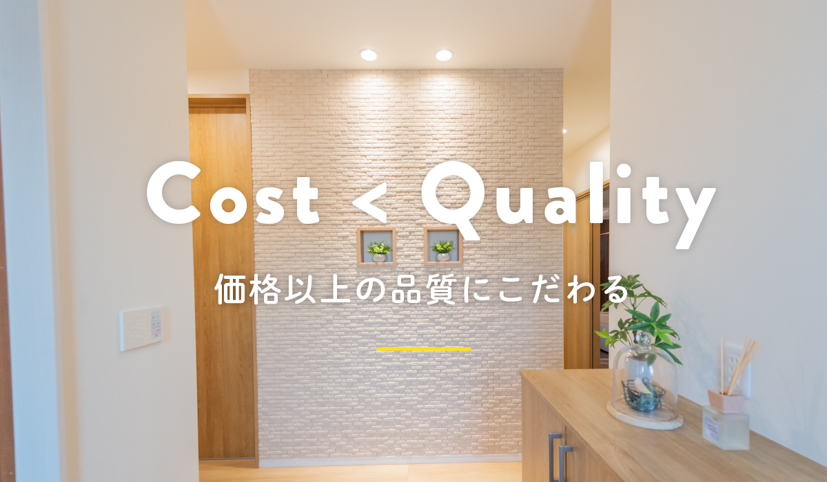 Cost<Quality 価格以上の品質にこだわる