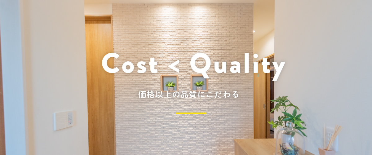 Cost<Quality 価格以上の品質にこだわる