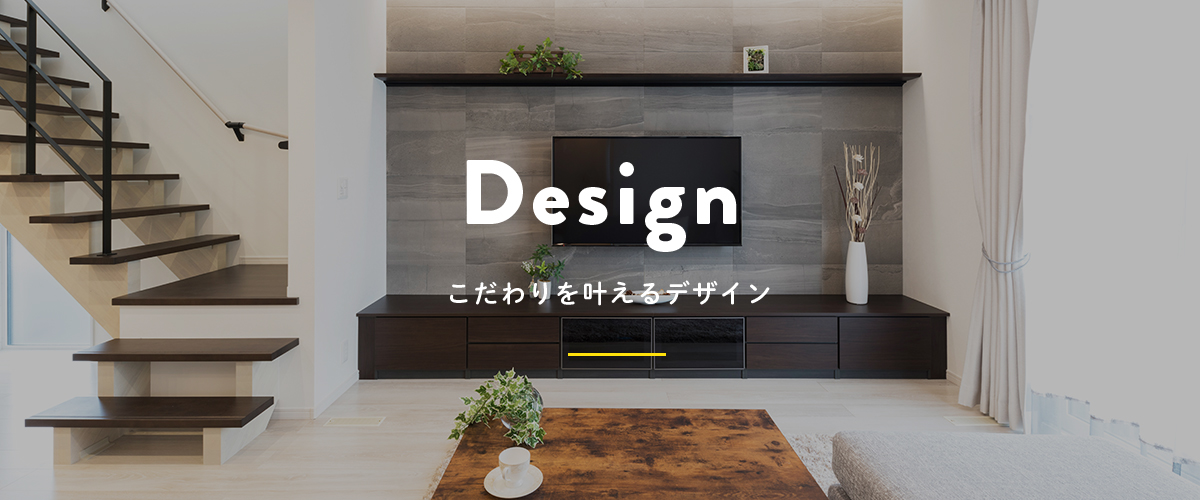 DESIGN こだわりを叶えるデザイン