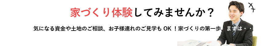 気になる資金や土地のご相談、お子様連れの見学もOK！家づくりの第一歩、まずは・・・家づくり体験してみませんか？