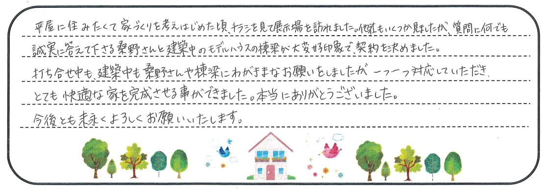 わがままなお願いをしましたが一つ一つ対応していただき、とても快適な家を完成させる事ができました。