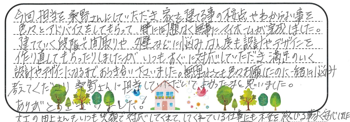 いつもすぐに対応していただき、満足のいく設計やデザインになるまでおつき合い下さいました。